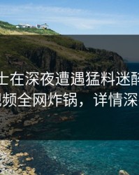 业内人士在深夜遭遇猛料迷醉，樱桃视频全网炸锅，详情深扒