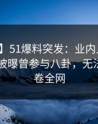 【爆料】51爆料突发：业内人士在昨日深夜被曝曾参与八卦，无法置信席卷全网