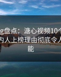 糖心vlog盘点：溏心视频10个惊人真相，圈内人上榜理由彻底令人欲罢不能