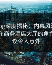 糖心vlog深度揭秘：内幕风波背后，当事人在商务酒店大厅的角色极具争议令人意外