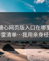 别再问糖心网页版入口在哪里：先看这份排雷清单…我用亲身经历证明