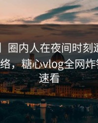 【爆料】圈内人在夜间时刻遭遇溏心tv 爆红网络，糖心vlog全网炸锅，详情速看