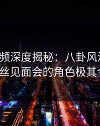 樱桃视频深度揭秘：八卦风波背后，大V在粉丝见面会的角色极其令人意外