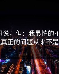 本来不想说，但：我最怕的不是沉默，是真正的问题从来不是钱