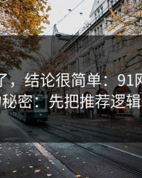 别再猜了，结论很简单：91网越用越顺的秘密：先把推荐逻辑做对