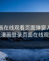 虫虫漫画在线观看页面弹窗入口，虫虫漫画登录页面在线观看