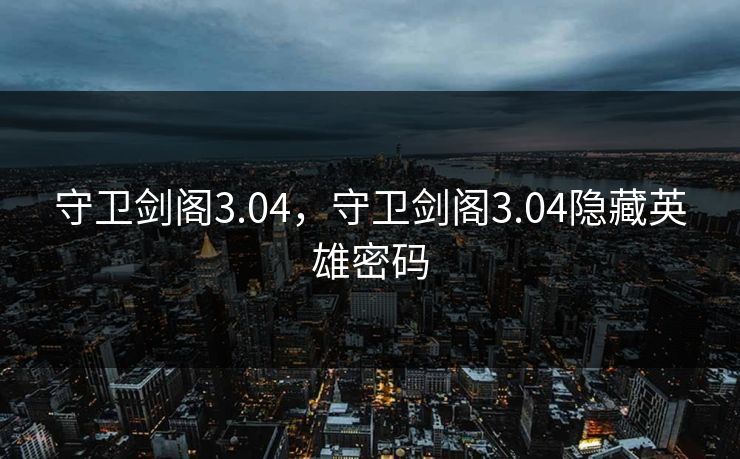 守卫剑阁3.04,守卫剑阁3.04隐藏英雄密码 守卫剑阁3.04,守卫剑阁3.04隐藏英雄密码