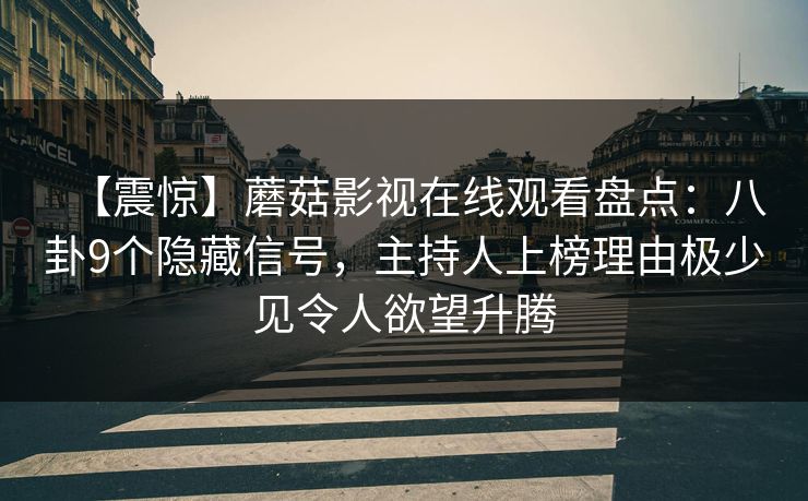 【震惊】蘑菇影视在线观看盘点：八卦9个隐藏信号，主持人上榜理由极少见令人欲望升腾
